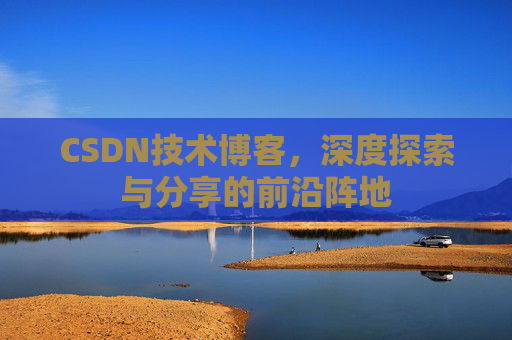 CSDN技术博客，深度探索与分享的前沿阵地